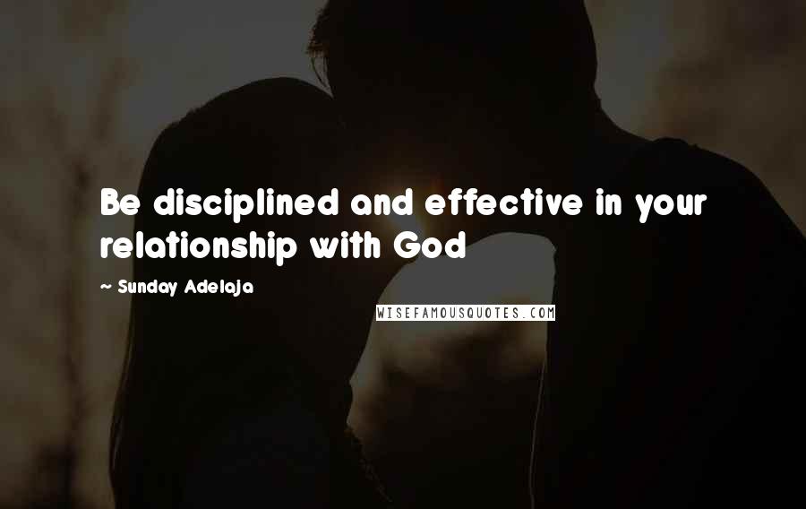 Sunday Adelaja Quotes: Be disciplined and effective in your relationship with God