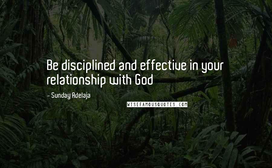 Sunday Adelaja Quotes: Be disciplined and effective in your relationship with God