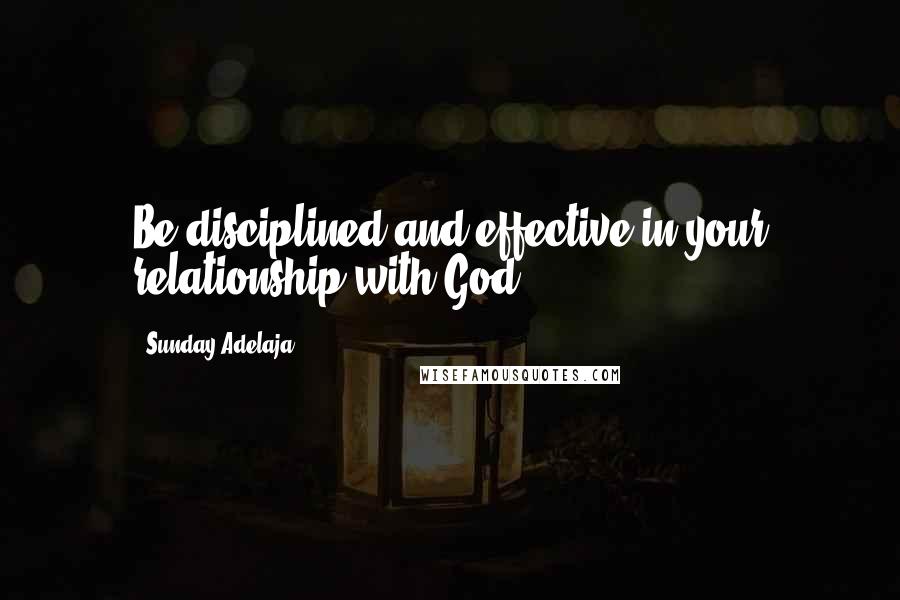 Sunday Adelaja Quotes: Be disciplined and effective in your relationship with God