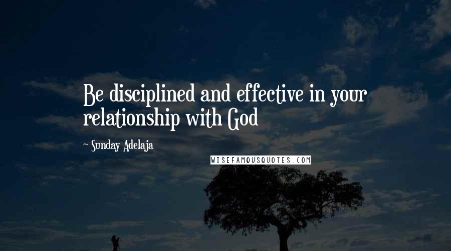 Sunday Adelaja Quotes: Be disciplined and effective in your relationship with God