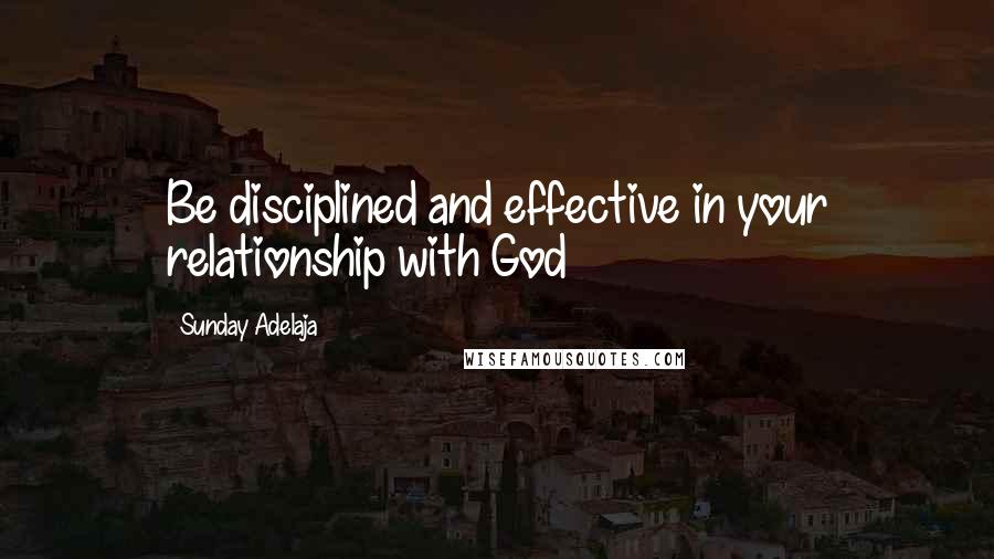 Sunday Adelaja Quotes: Be disciplined and effective in your relationship with God