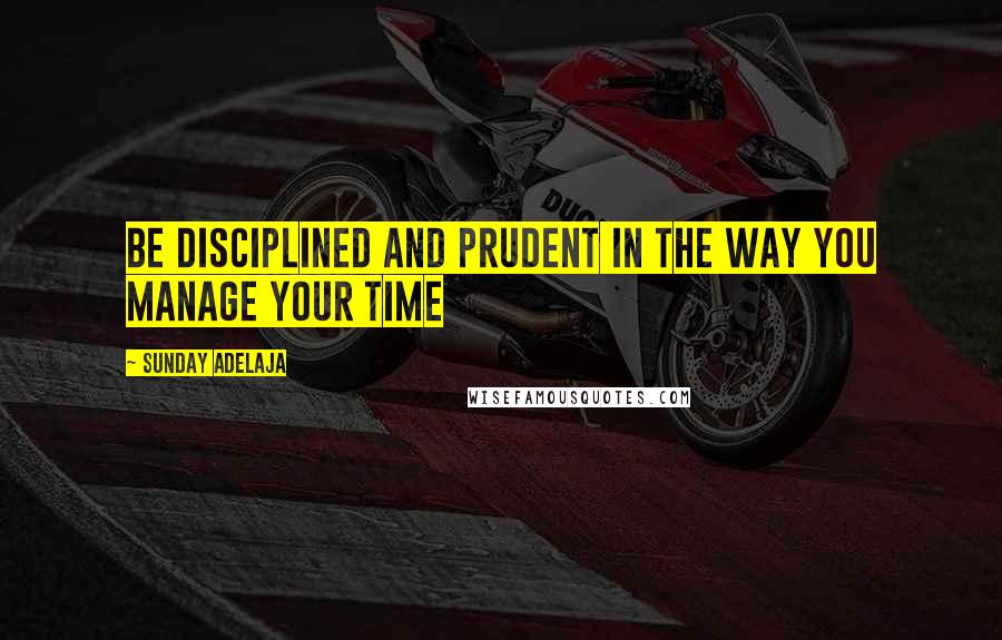 Sunday Adelaja Quotes: Be disciplined and prudent in the way you manage your time