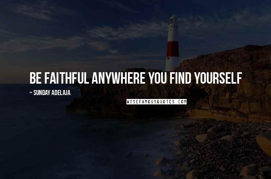 Sunday Adelaja Quotes: Be faithful anywhere you find yourself