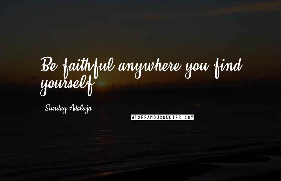 Sunday Adelaja Quotes: Be faithful anywhere you find yourself