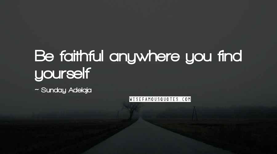 Sunday Adelaja Quotes: Be faithful anywhere you find yourself