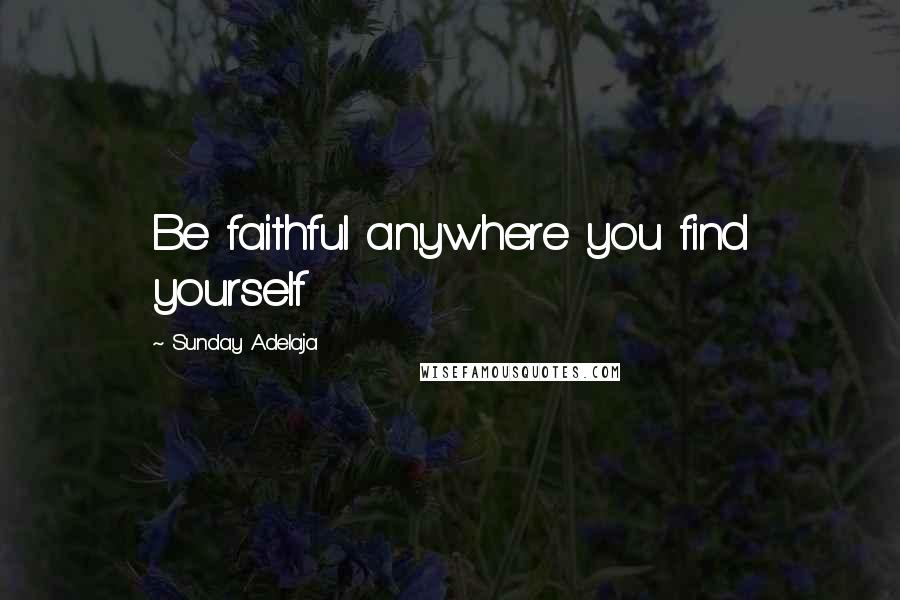 Sunday Adelaja Quotes: Be faithful anywhere you find yourself