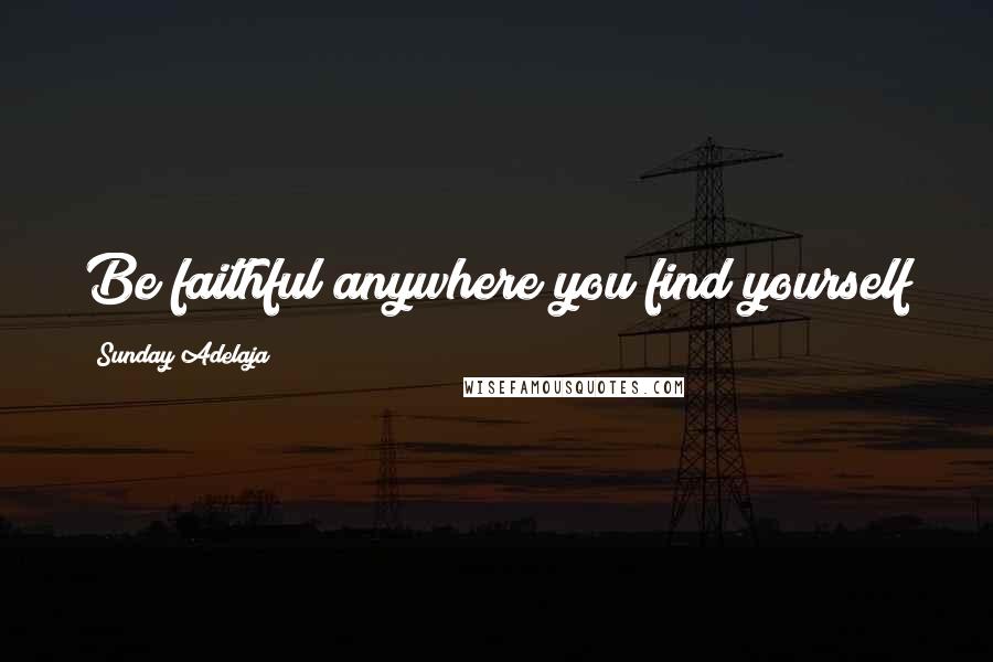 Sunday Adelaja Quotes: Be faithful anywhere you find yourself