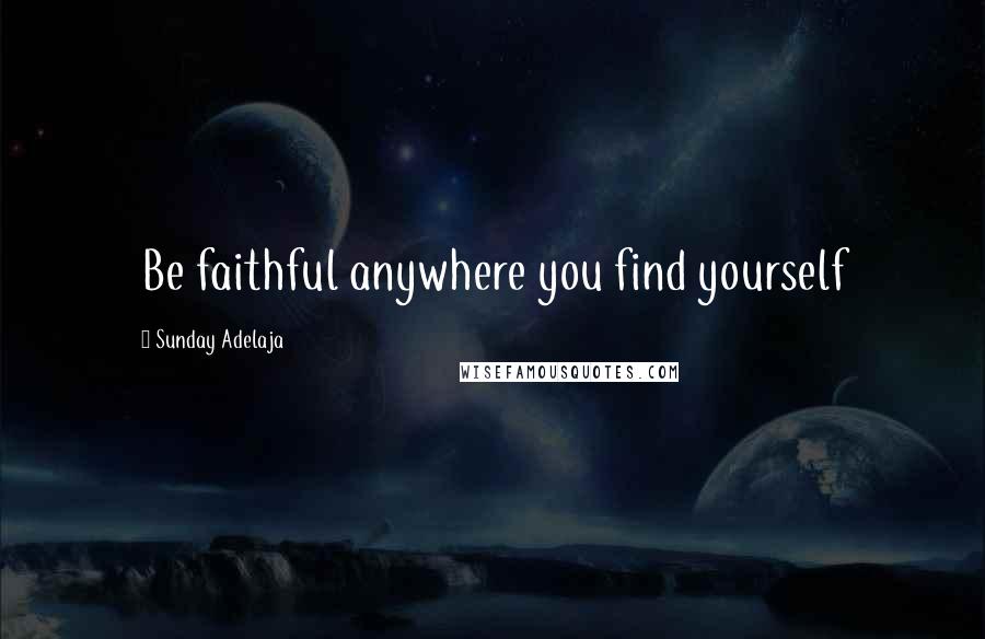 Sunday Adelaja Quotes: Be faithful anywhere you find yourself