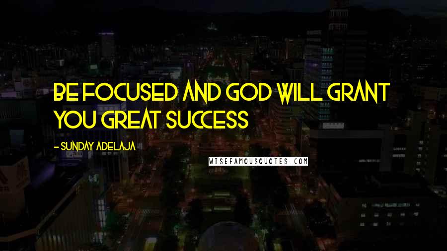 Sunday Adelaja Quotes: Be focused and God will grant you great success