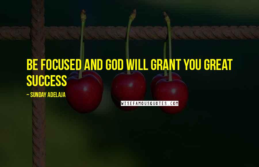 Sunday Adelaja Quotes: Be focused and God will grant you great success