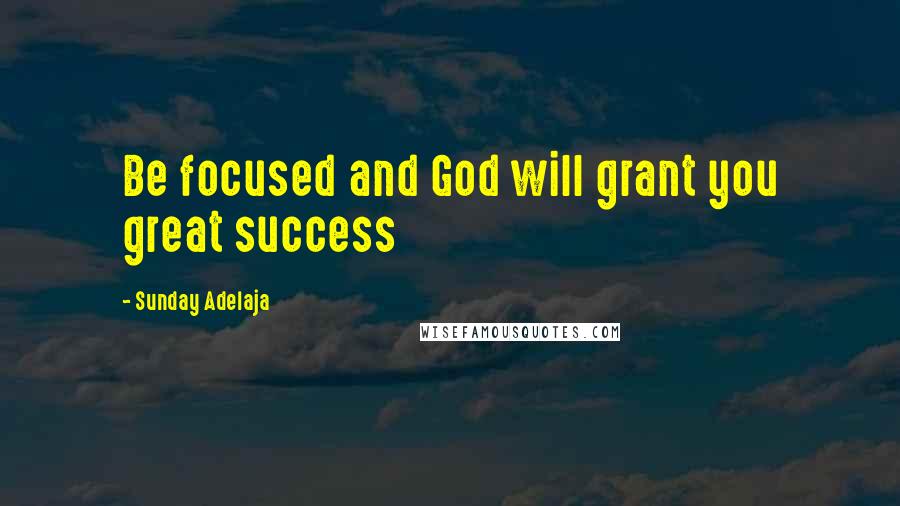 Sunday Adelaja Quotes: Be focused and God will grant you great success