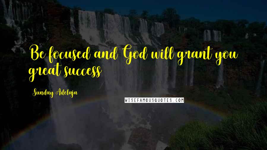 Sunday Adelaja Quotes: Be focused and God will grant you great success