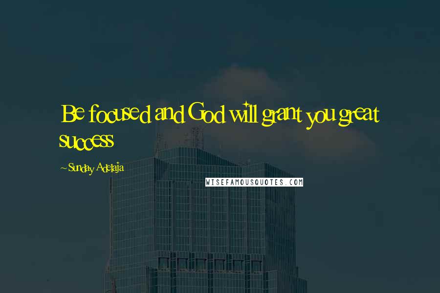 Sunday Adelaja Quotes: Be focused and God will grant you great success