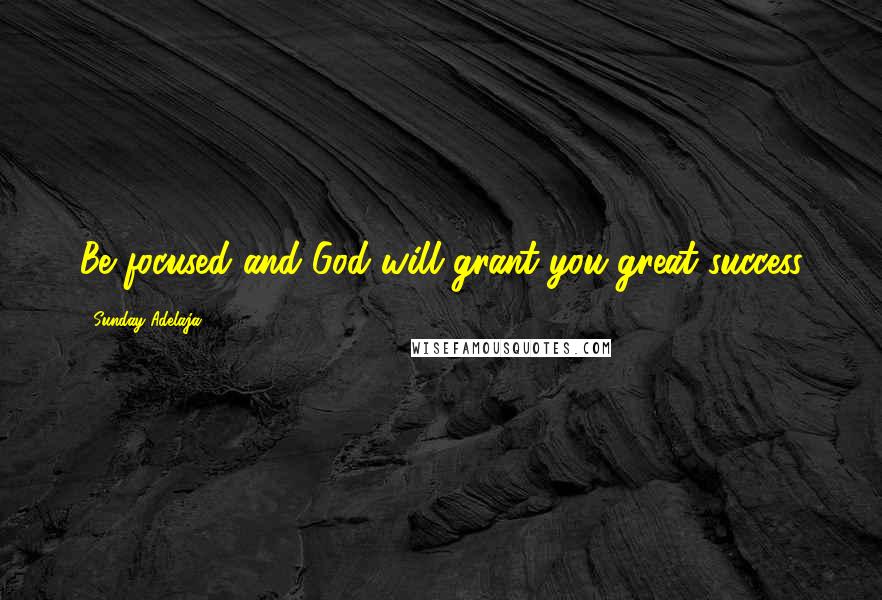 Sunday Adelaja Quotes: Be focused and God will grant you great success