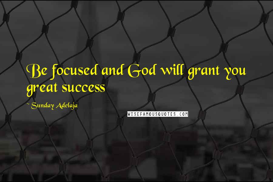 Sunday Adelaja Quotes: Be focused and God will grant you great success