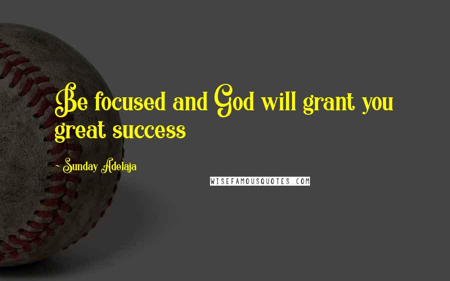 Sunday Adelaja Quotes: Be focused and God will grant you great success