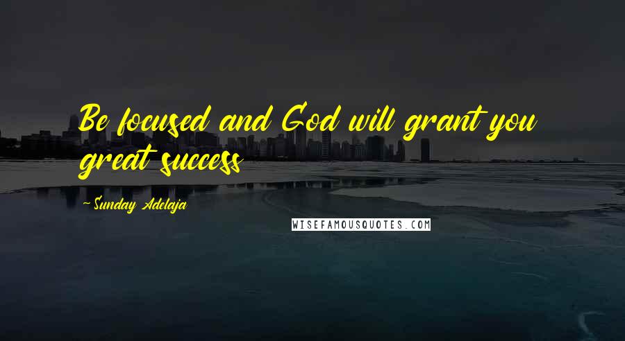 Sunday Adelaja Quotes: Be focused and God will grant you great success