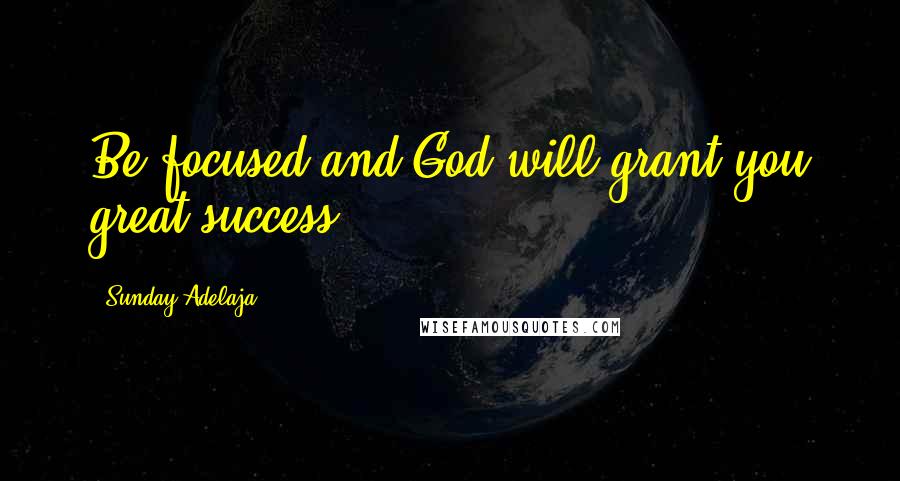 Sunday Adelaja Quotes: Be focused and God will grant you great success