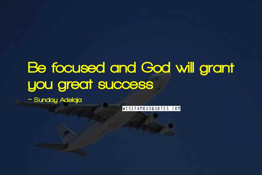 Sunday Adelaja Quotes: Be focused and God will grant you great success