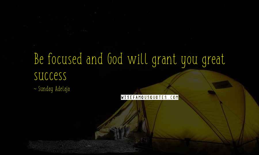 Sunday Adelaja Quotes: Be focused and God will grant you great success