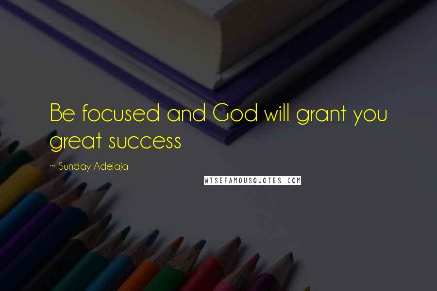 Sunday Adelaja Quotes: Be focused and God will grant you great success