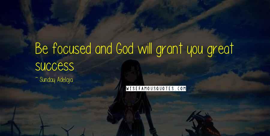 Sunday Adelaja Quotes: Be focused and God will grant you great success