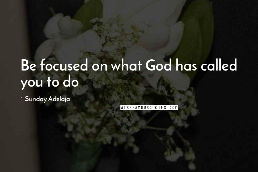 Sunday Adelaja Quotes: Be focused on what God has called you to do