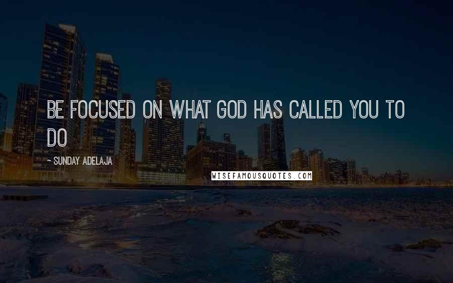 Sunday Adelaja Quotes: Be focused on what God has called you to do