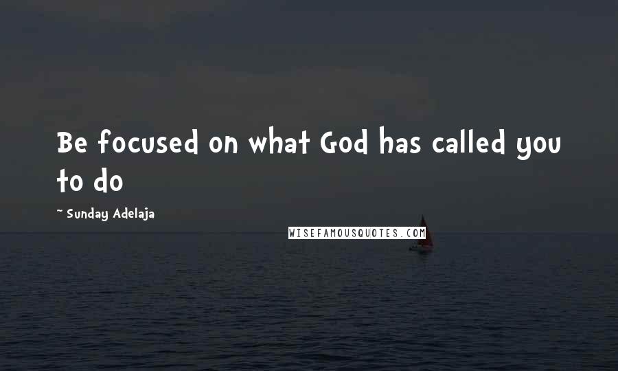 Sunday Adelaja Quotes: Be focused on what God has called you to do