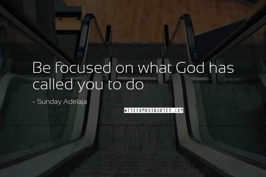 Sunday Adelaja Quotes: Be focused on what God has called you to do