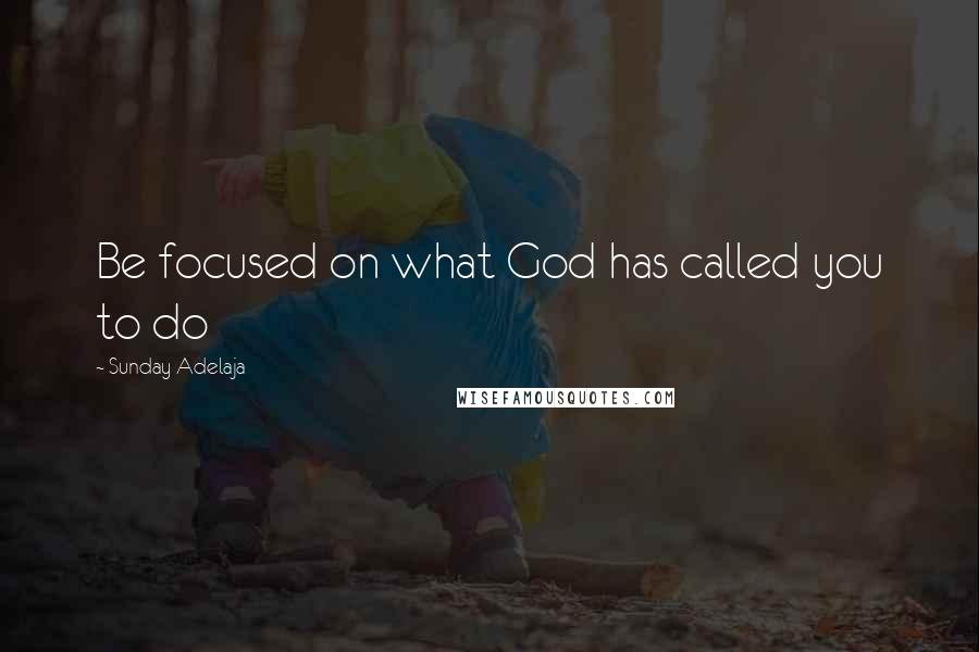 Sunday Adelaja Quotes: Be focused on what God has called you to do