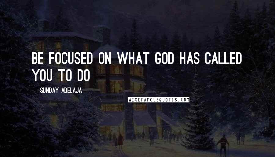 Sunday Adelaja Quotes: Be focused on what God has called you to do