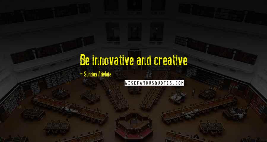 Sunday Adelaja Quotes: Be innovative and creative