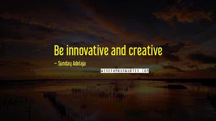 Sunday Adelaja Quotes: Be innovative and creative