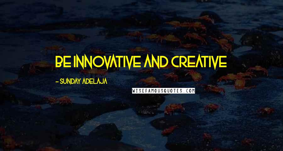 Sunday Adelaja Quotes: Be innovative and creative