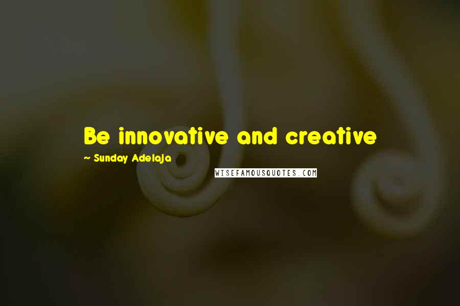 Sunday Adelaja Quotes: Be innovative and creative