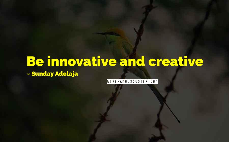 Sunday Adelaja Quotes: Be innovative and creative