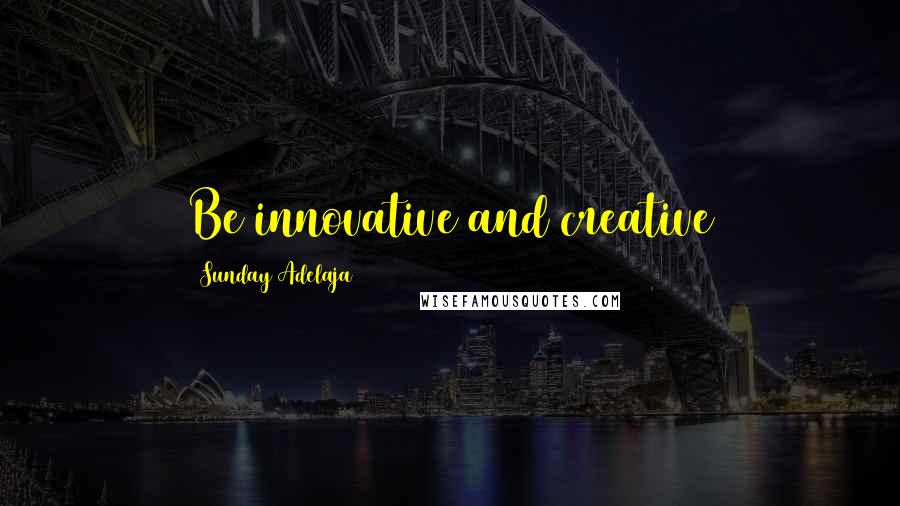 Sunday Adelaja Quotes: Be innovative and creative