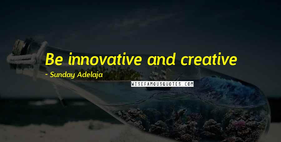 Sunday Adelaja Quotes: Be innovative and creative