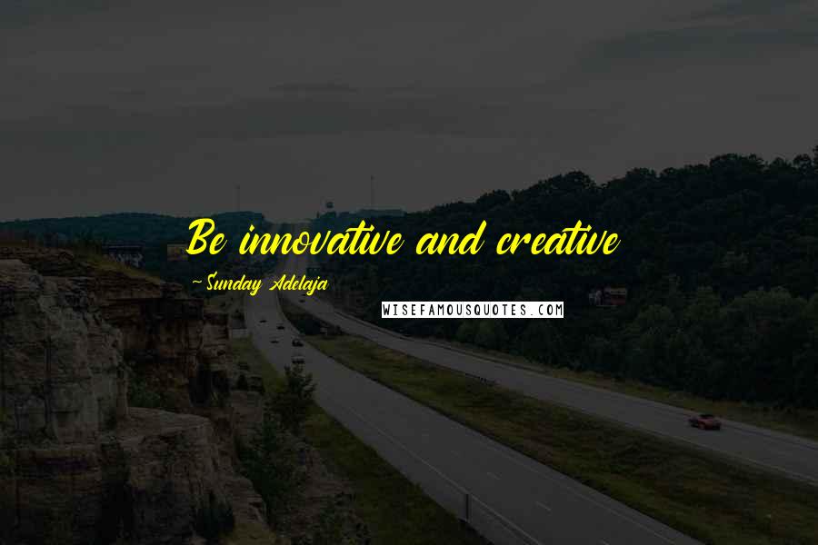 Sunday Adelaja Quotes: Be innovative and creative