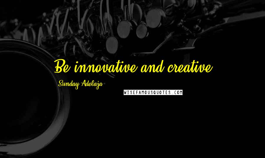 Sunday Adelaja Quotes: Be innovative and creative