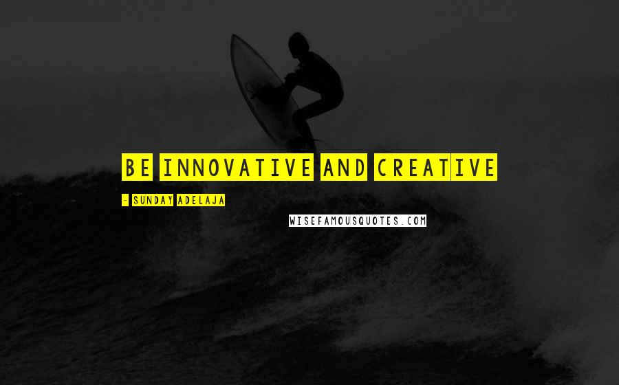 Sunday Adelaja Quotes: Be innovative and creative