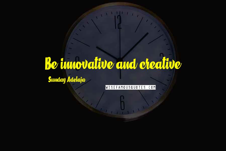 Sunday Adelaja Quotes: Be innovative and creative