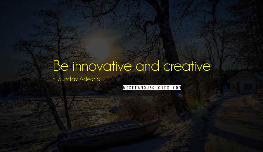 Sunday Adelaja Quotes: Be innovative and creative