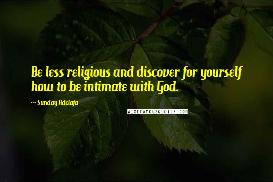 Sunday Adelaja Quotes: Be less religious and discover for yourself how to be intimate with God.