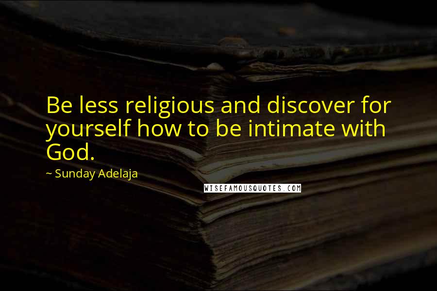 Sunday Adelaja Quotes: Be less religious and discover for yourself how to be intimate with God.