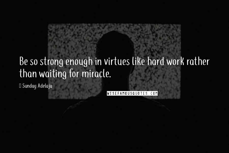 Sunday Adelaja Quotes: Be so strong enough in virtues like hard work rather than waiting for miracle.