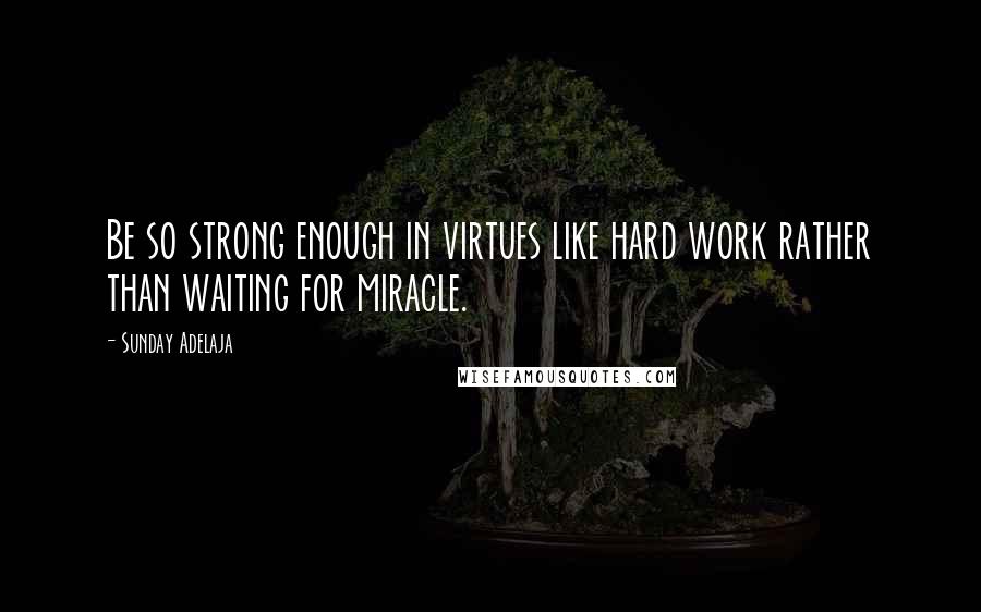 Sunday Adelaja Quotes: Be so strong enough in virtues like hard work rather than waiting for miracle.