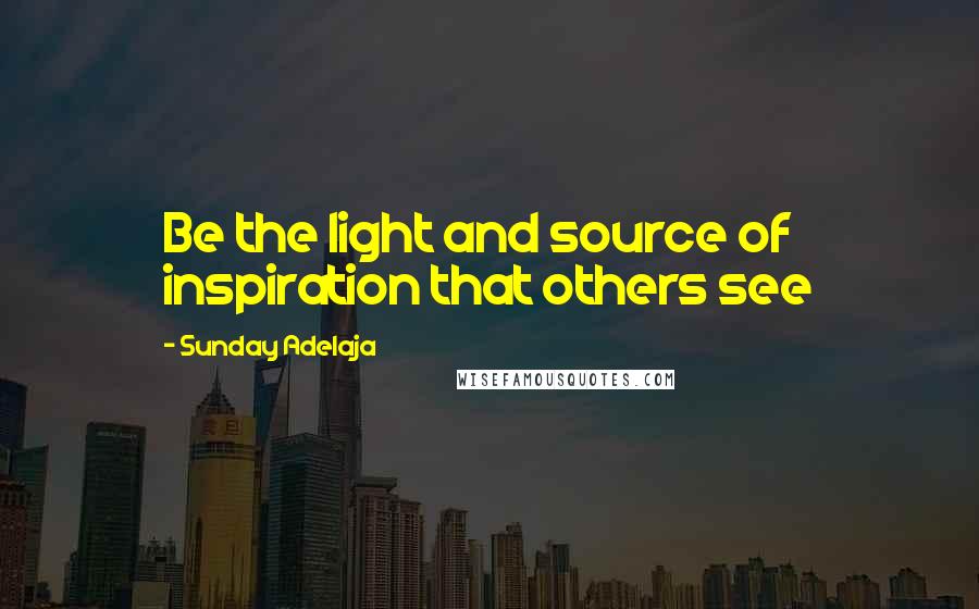 Sunday Adelaja Quotes: Be the light and source of inspiration that others see