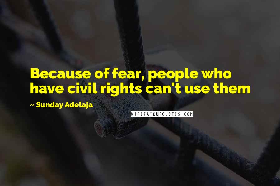 Sunday Adelaja Quotes: Because of fear, people who have civil rights can't use them